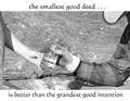 the smallest good deed . . . is better than the grandest good intention