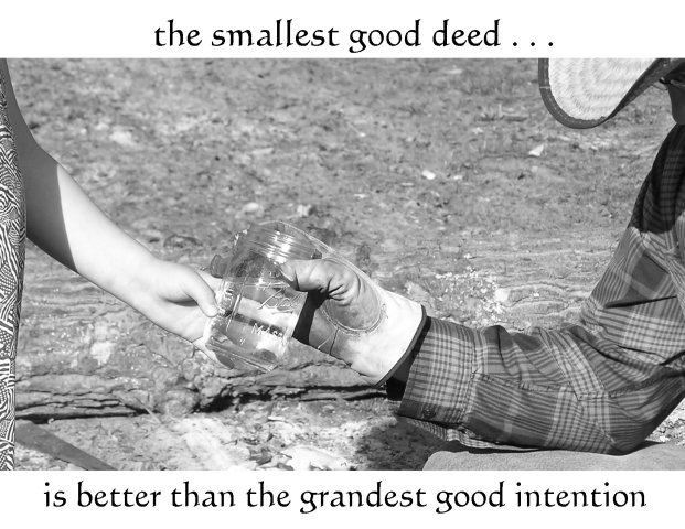the smallest good deed . . . is better than the grandest good intention