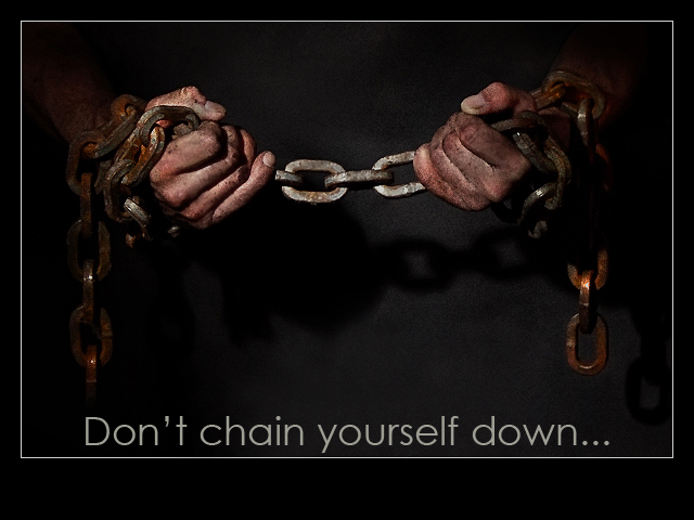 Don't chain yourself down...