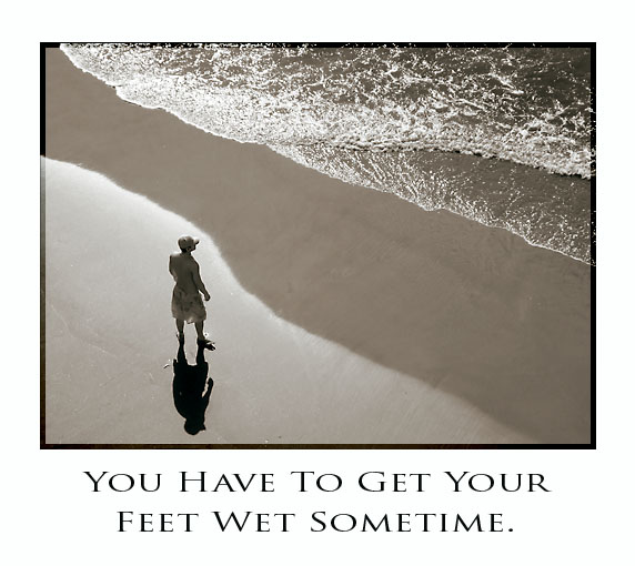 You Have To Get Your Feet Wet Sometime