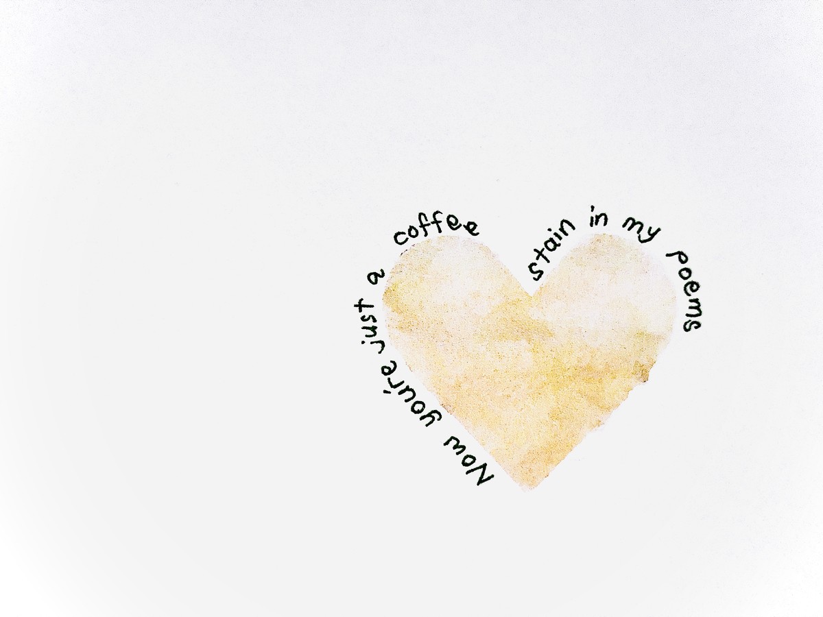 Now you're just a coffee// stain in my poems